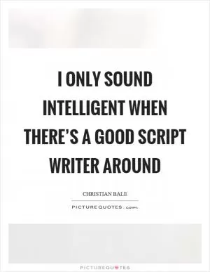 I only sound intelligent when there’s a good script writer around Picture Quote #1