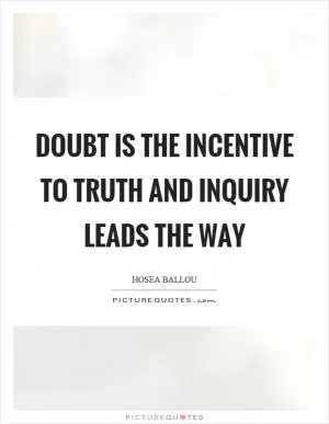 Doubt is the incentive to truth and inquiry leads the way Picture Quote #1