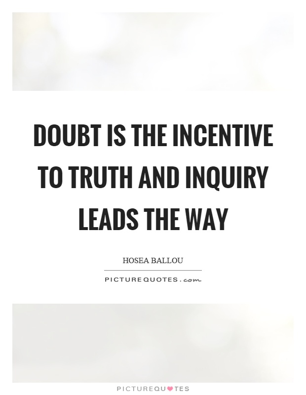 Doubt is the incentive to truth and inquiry leads the way Picture Quote #1
