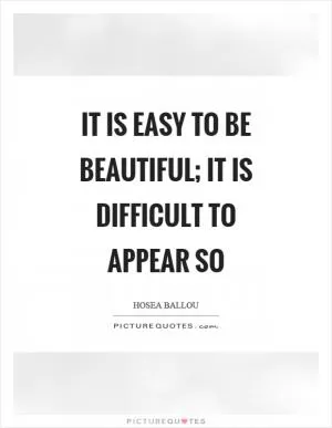 It is easy to be beautiful; it is difficult to appear so Picture Quote #1