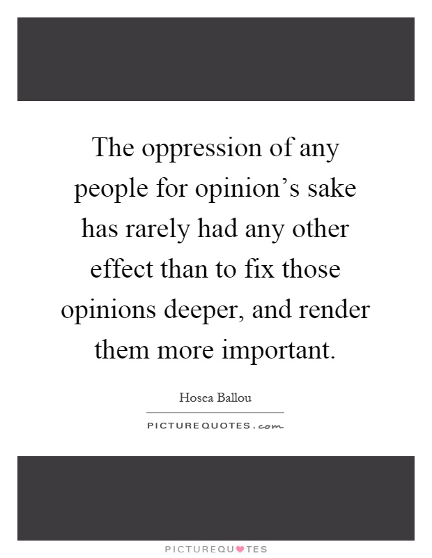 The oppression of any people for opinion's sake has rarely had any other effect than to fix those opinions deeper, and render them more important Picture Quote #1