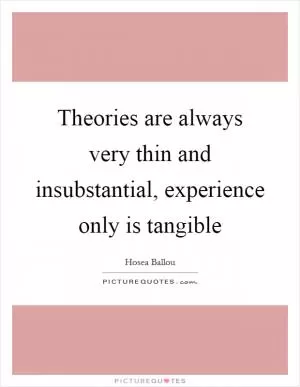Theories are always very thin and insubstantial, experience only is tangible Picture Quote #1