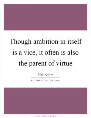 Though ambition in itself is a vice, it often is also the parent of virtue Picture Quote #1