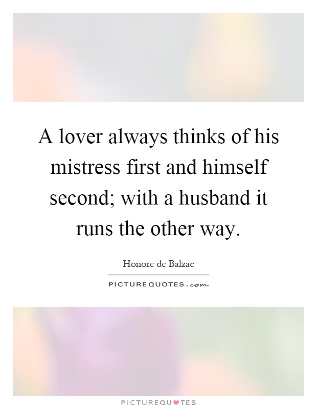 A lover always thinks of his mistress first and himself second; with a husband it runs the other way Picture Quote #1
