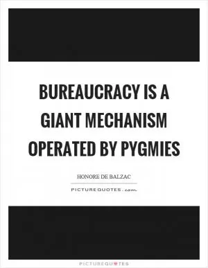 Bureaucracy is a giant mechanism operated by pygmies Picture Quote #1