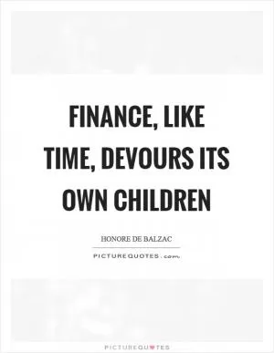 Finance, like time, devours its own children Picture Quote #1