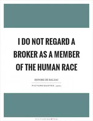 I do not regard a broker as a member of the human race Picture Quote #1