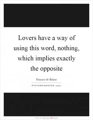 Lovers have a way of using this word, nothing, which implies exactly the opposite Picture Quote #1