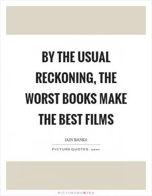 By the usual reckoning, the worst books make the best films Picture Quote #1