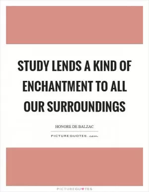 Study lends a kind of enchantment to all our surroundings Picture Quote #1