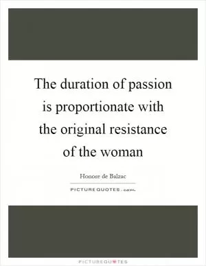 The duration of passion is proportionate with the original resistance of the woman Picture Quote #1