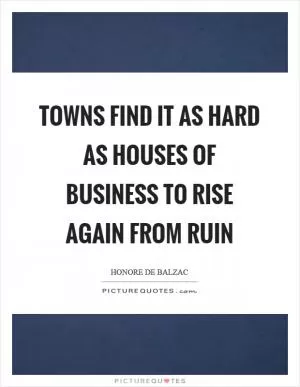 Towns find it as hard as houses of business to rise again from ruin Picture Quote #1