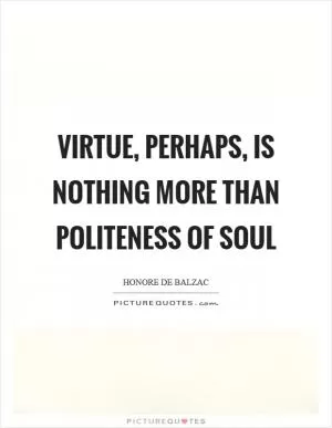 Virtue, perhaps, is nothing more than politeness of soul Picture Quote #1