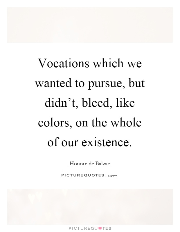 Vocations which we wanted to pursue, but didn't, bleed, like colors, on the whole of our existence Picture Quote #1