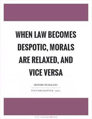 When law becomes despotic, morals are relaxed, and vice versa Picture Quote #1