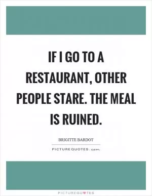 If I go to a restaurant, other people stare. The meal is ruined Picture Quote #1
