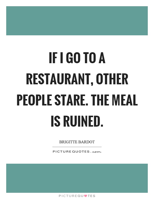 If I go to a restaurant, other people stare. The meal is ruined Picture Quote #1