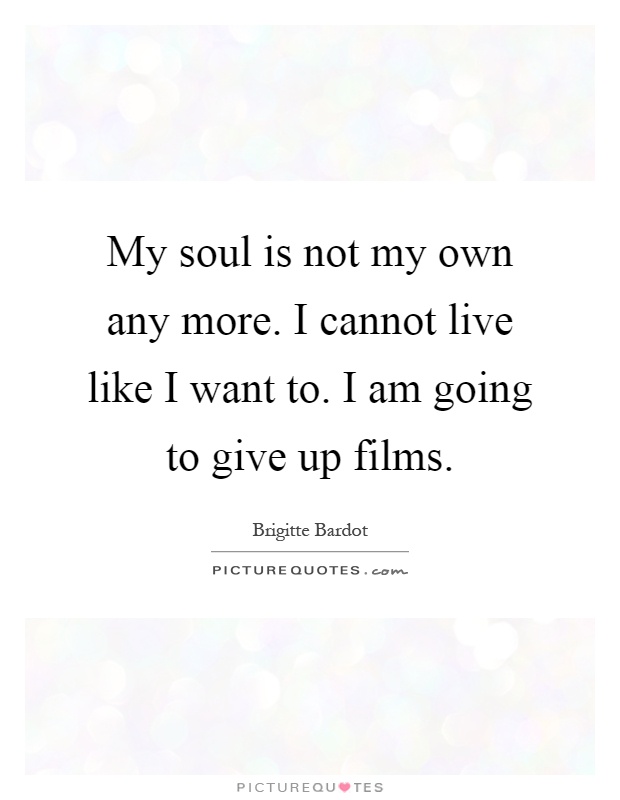 My soul is not my own any more. I cannot live like I want to. I am going to give up films Picture Quote #1