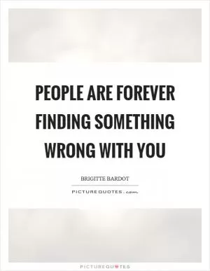 People are forever finding something wrong with you Picture Quote #1