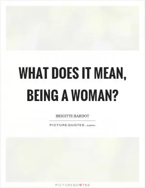 What does it mean, being a woman? Picture Quote #1