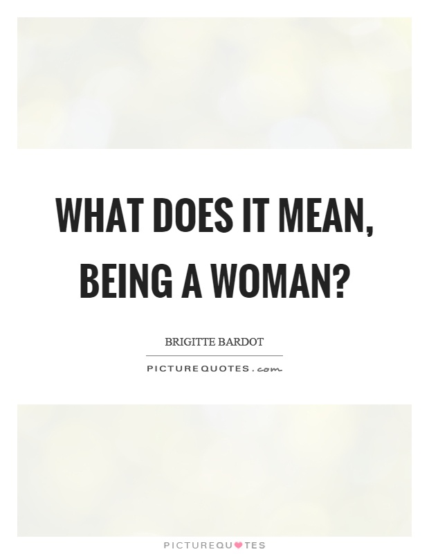What does it mean, being a woman? Picture Quote #1