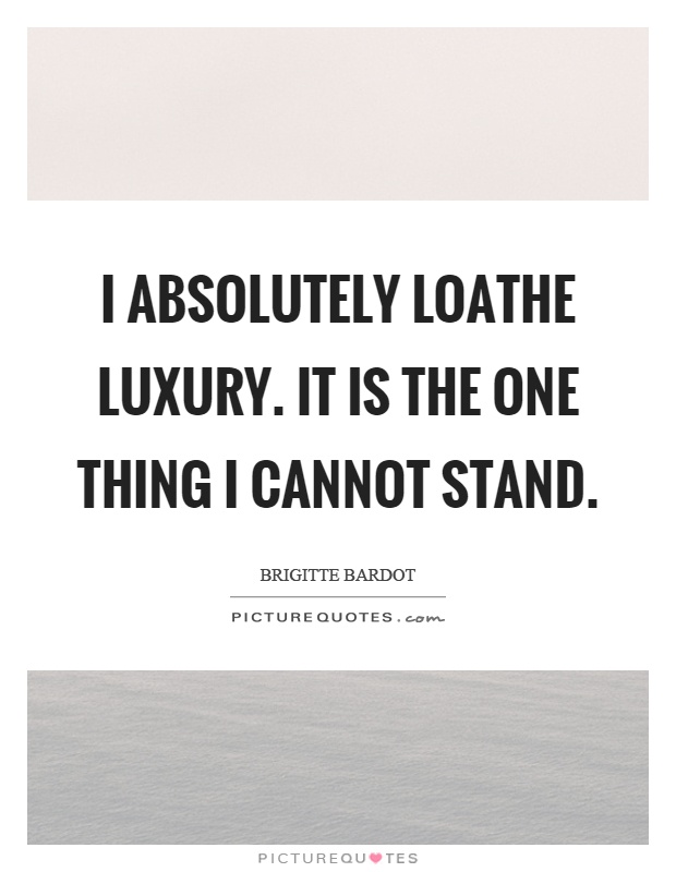 I absolutely loathe luxury. It is the one thing I cannot stand Picture Quote #1