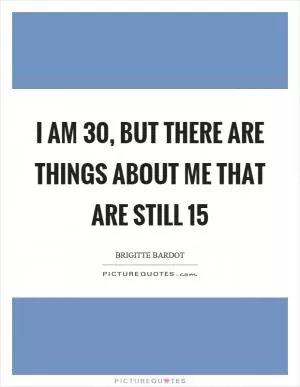 I am 30, but there are things about me that are still 15 Picture Quote #1