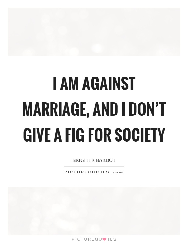 I am against marriage, and I don't give a fig for society Picture Quote #1