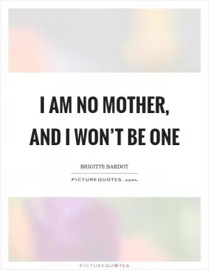 I am no mother, and I won’t be one Picture Quote #1