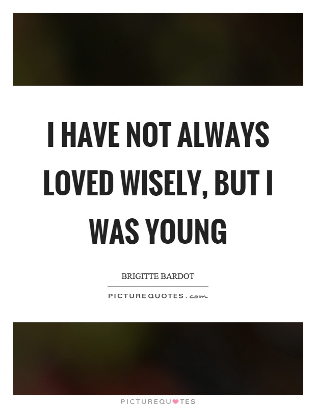 I have not always loved wisely, but I was young Picture Quote #1