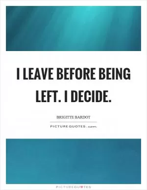 I leave before being left. I decide Picture Quote #1