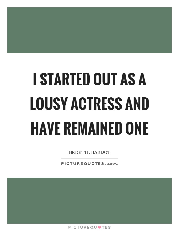 I started out as a lousy actress and have remained one Picture Quote #1