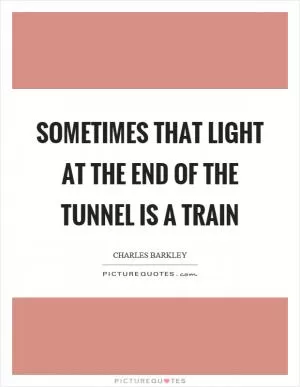 Sometimes that light at the end of the tunnel is a train Picture Quote #1