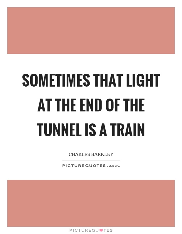 Sometimes that light at the end of the tunnel is a train Picture Quote #1
