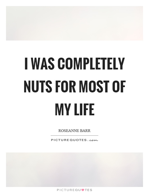 I was completely nuts for most of my life Picture Quote #1