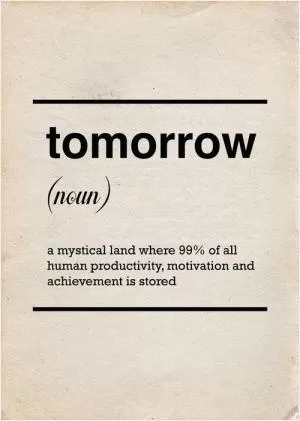 Tomorrow. A mystical land where 99% of all human productivity, motivation and achievement is stored Picture Quote #1