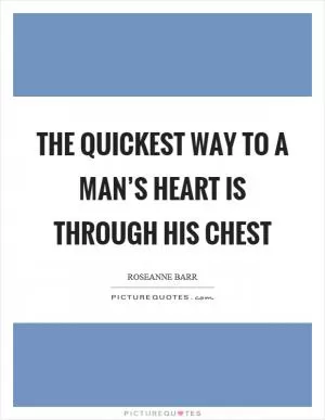 The quickest way to a man’s heart is through his chest Picture Quote #1