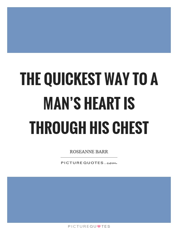The quickest way to a man's heart is through his chest Picture Quote #1