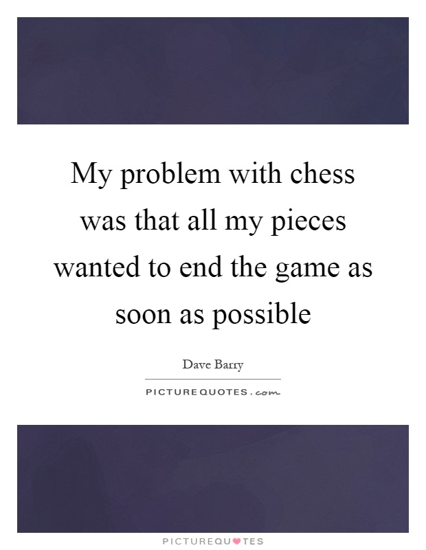 My problem with chess was that all my pieces wanted to end the game as soon as possible Picture Quote #1