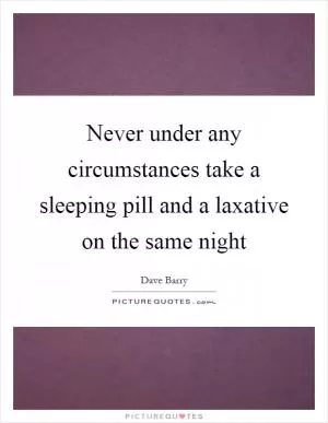Never under any circumstances take a sleeping pill and a laxative on the same night Picture Quote #1