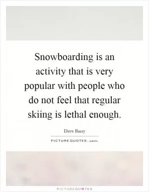Snowboarding is an activity that is very popular with people who do not feel that regular skiing is lethal enough Picture Quote #1