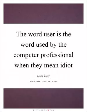 The word user is the word used by the computer professional when they mean idiot Picture Quote #1