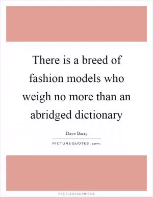 There is a breed of fashion models who weigh no more than an abridged dictionary Picture Quote #1