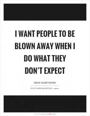 I want people to be blown away when I do what they don’t expect Picture Quote #1