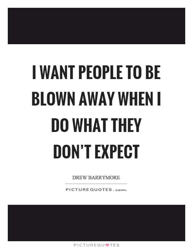 I want people to be blown away when I do what they don't expect Picture Quote #1
