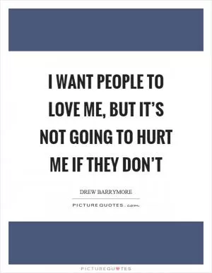 I want people to love me, but it’s not going to hurt me if they don’t Picture Quote #1