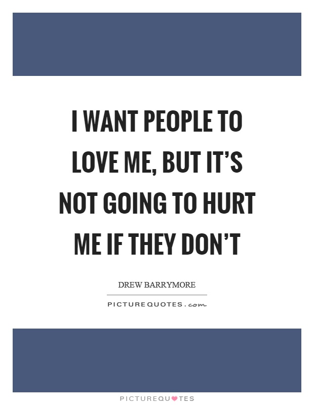 I want people to love me, but it's not going to hurt me if they don't Picture Quote #1