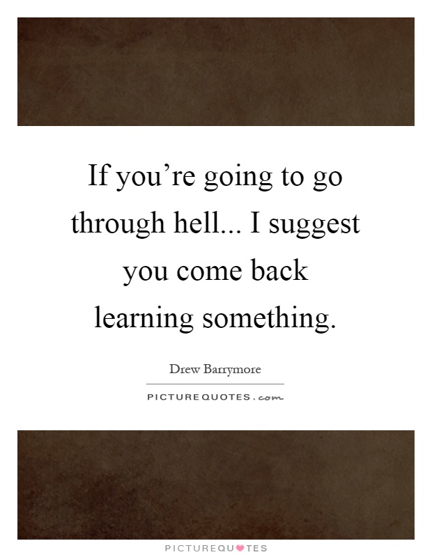 If you're going to go through hell... I suggest you come back learning something Picture Quote #1