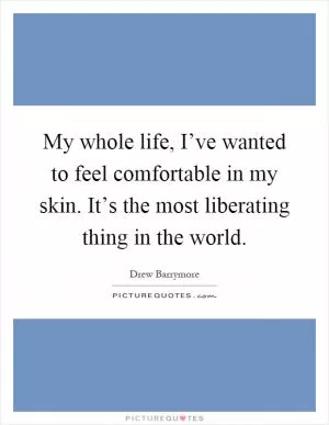 My whole life, I’ve wanted to feel comfortable in my skin. It’s the most liberating thing in the world Picture Quote #1