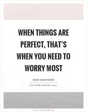 When things are perfect, that’s when you need to worry most Picture Quote #1